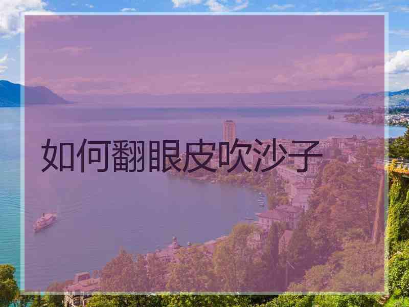 如何翻眼皮吹沙子