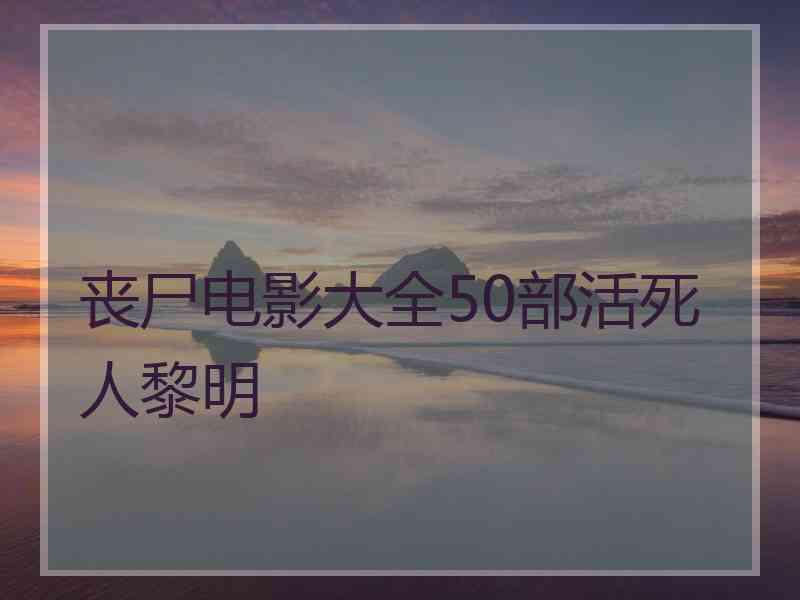 丧尸电影大全50部活死人黎明