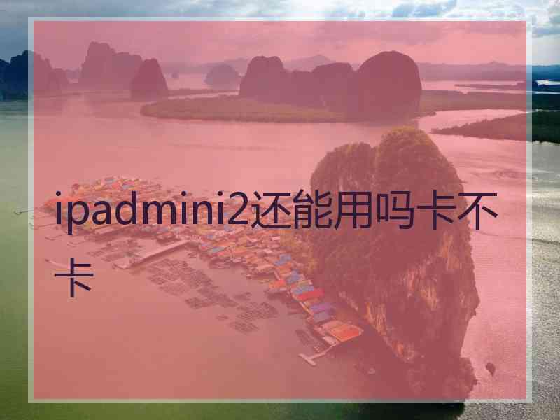 ipadmini2还能用吗卡不卡
