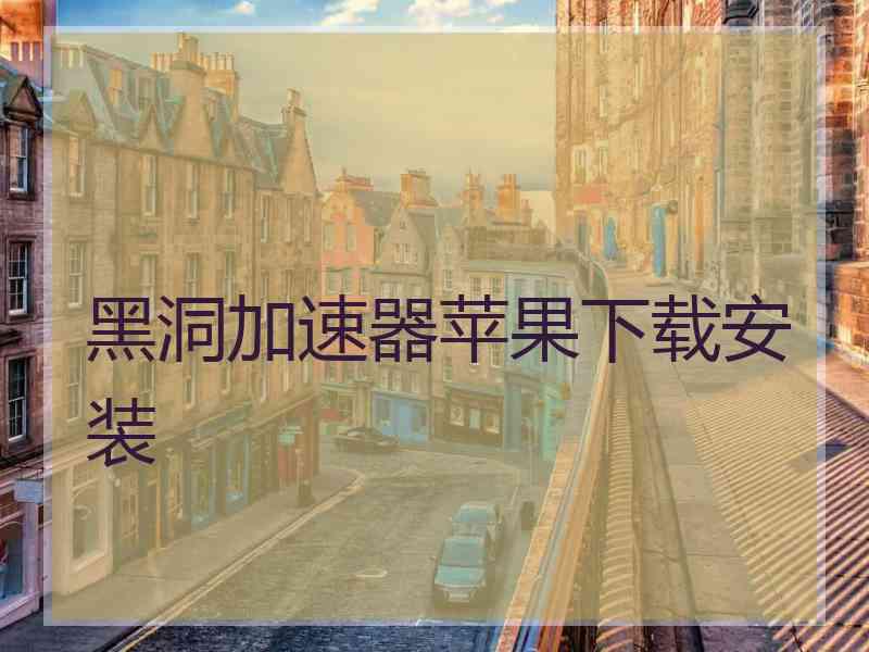 黑洞加速器苹果下载安装
