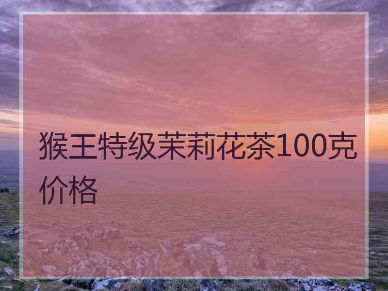 猴王特级茉莉花茶100克价格