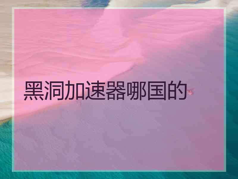 黑洞加速器哪国的
