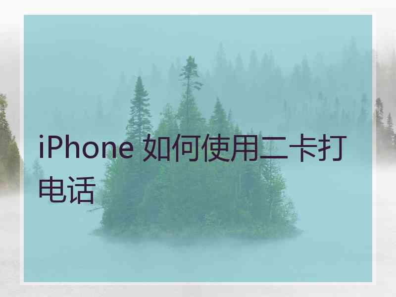 iPhone 如何使用二卡打电话