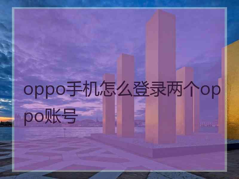 oppo手机怎么登录两个oppo账号