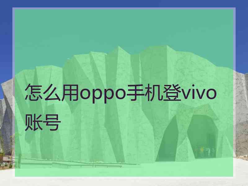怎么用oppo手机登vivo账号