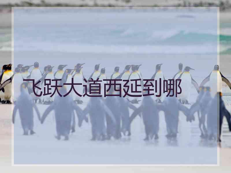 飞跃大道西延到哪