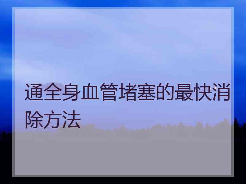 通全身血管堵塞的最快消除方法