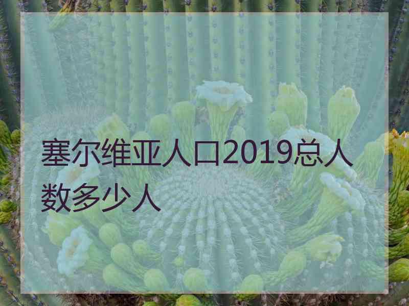 塞尔维亚人口2019总人数多少人