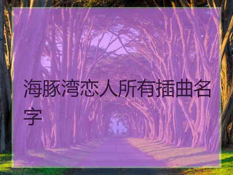 海豚湾恋人所有插曲名字