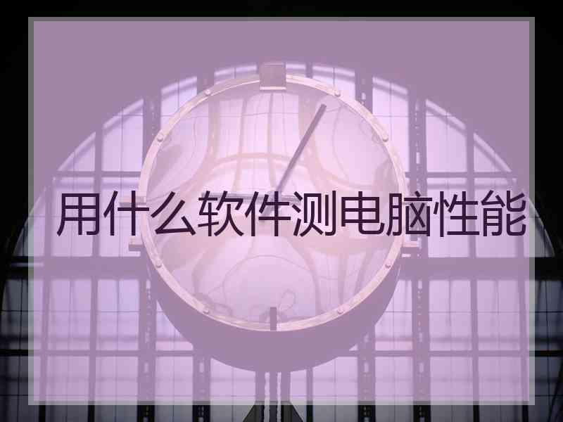 用什么软件测电脑性能