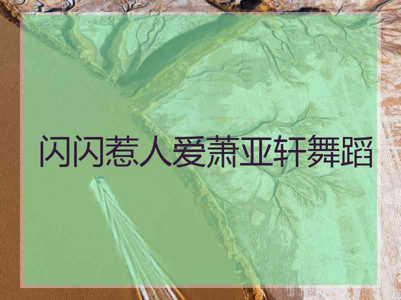 闪闪惹人爱萧亚轩舞蹈