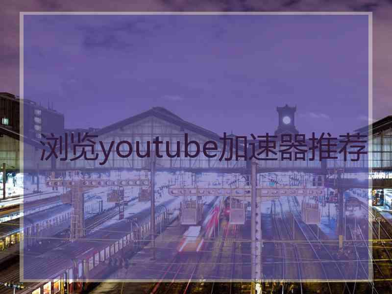 浏览youtube加速器推荐