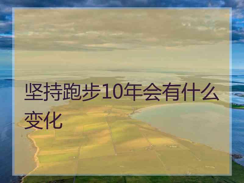 坚持跑步10年会有什么变化