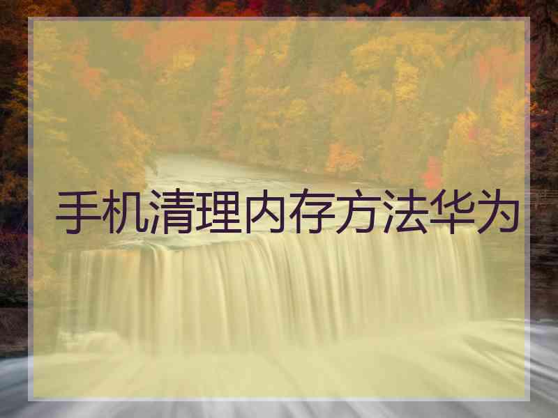 手机清理内存方法华为