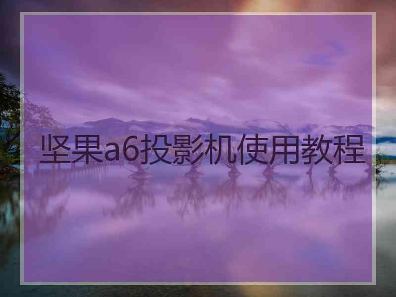 坚果a6投影机使用教程