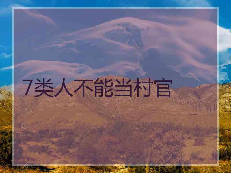 7类人不能当村官