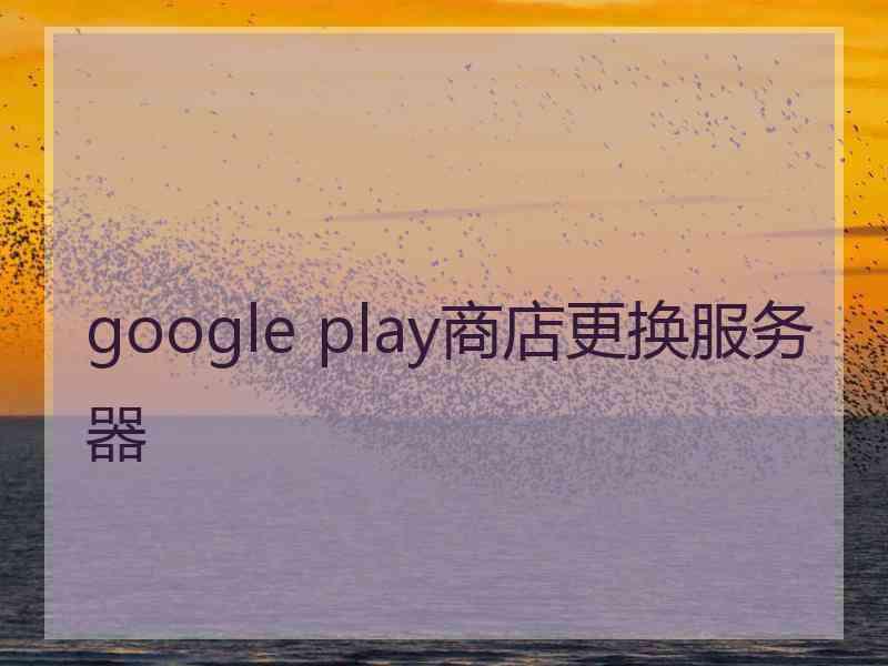 google play商店更换服务器