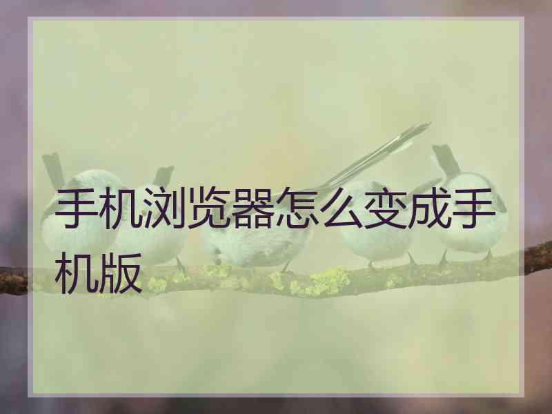 手机浏览器怎么变成手机版