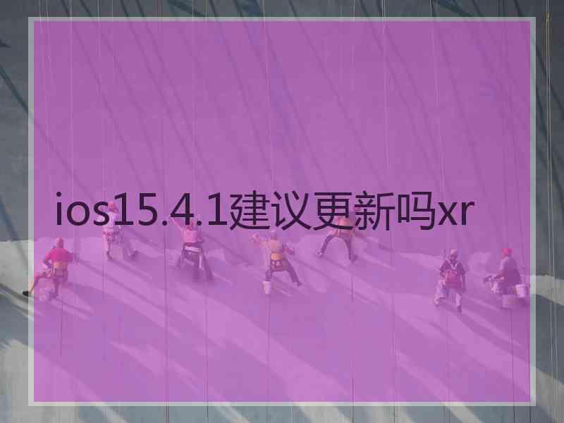 ios15.4.1建议更新吗xr