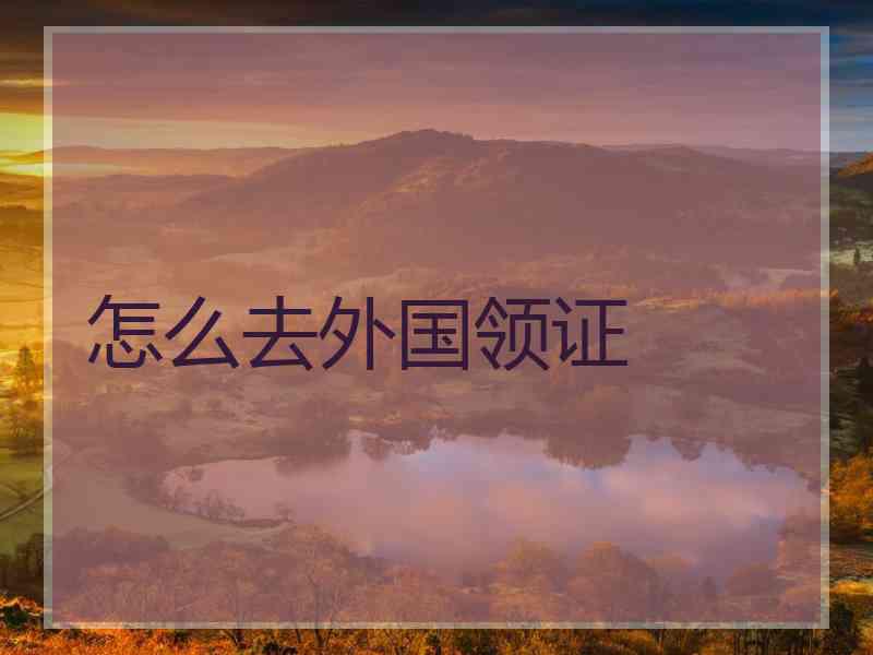 怎么去外国领证