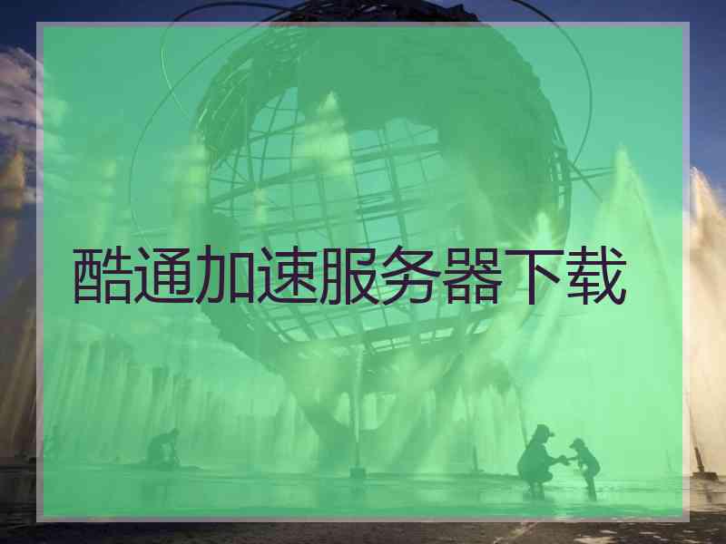 酷通加速服务器下载