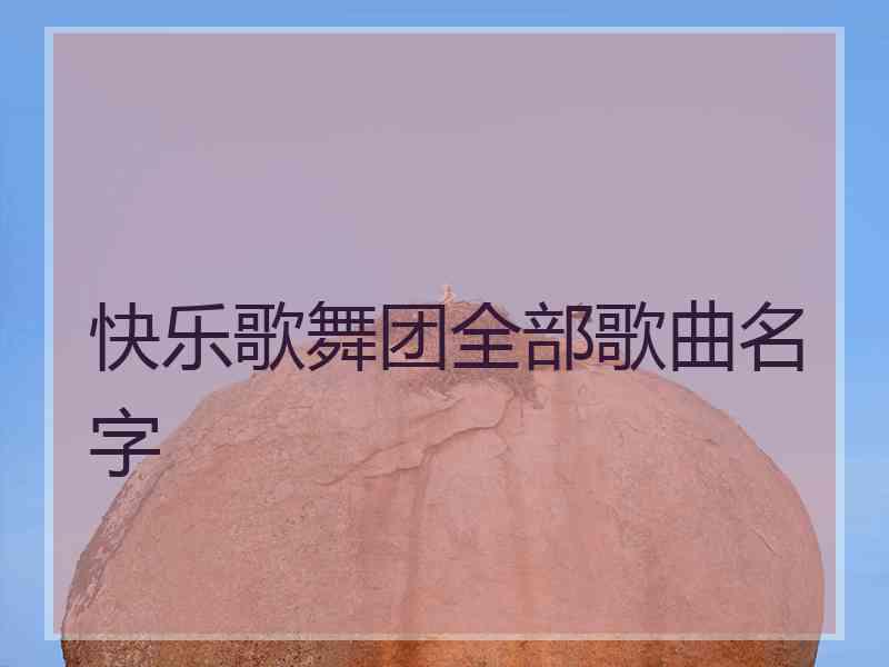 快乐歌舞团全部歌曲名字
