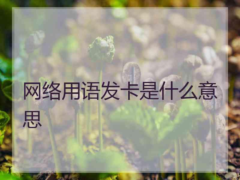 网络用语发卡是什么意思