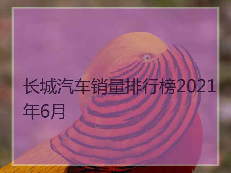 长城汽车销量排行榜2021年6月