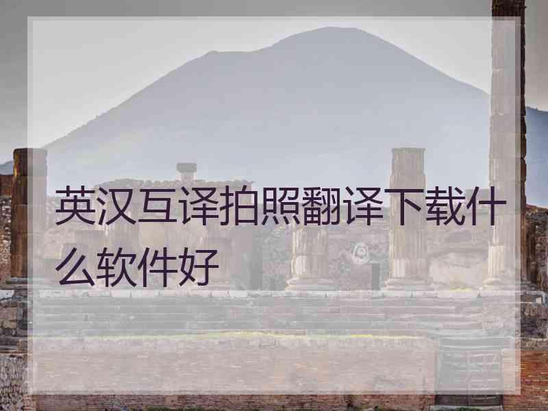 英汉互译拍照翻译下载什么软件好