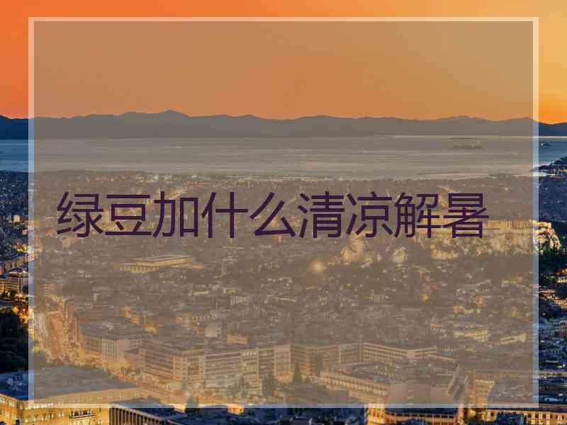 绿豆加什么清凉解暑