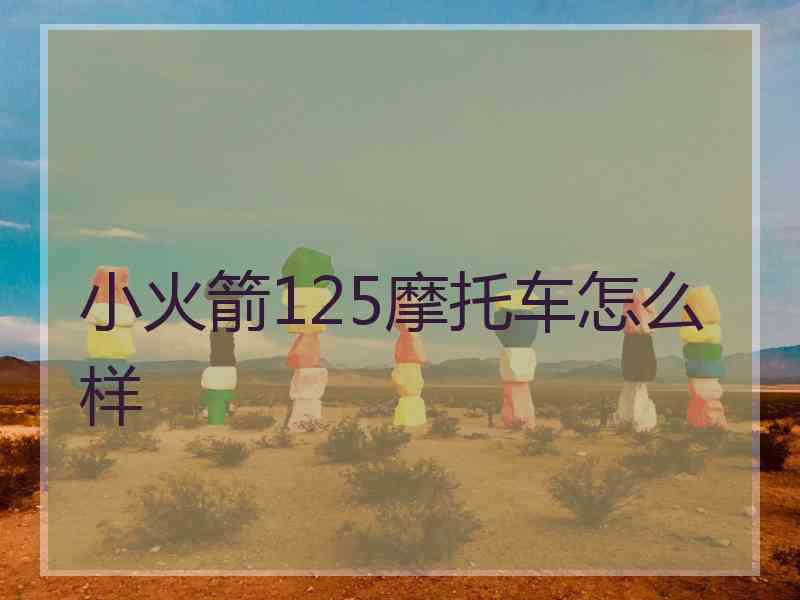小火箭125摩托车怎么样