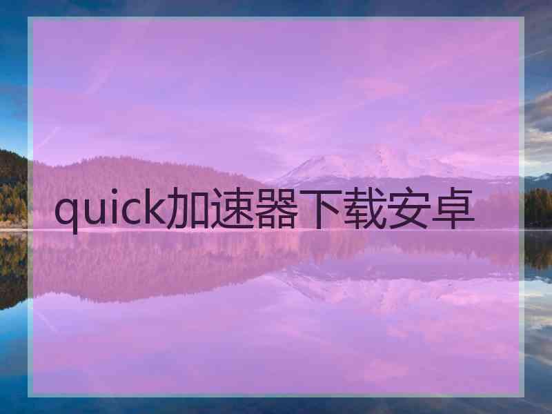 quick加速器下载安卓