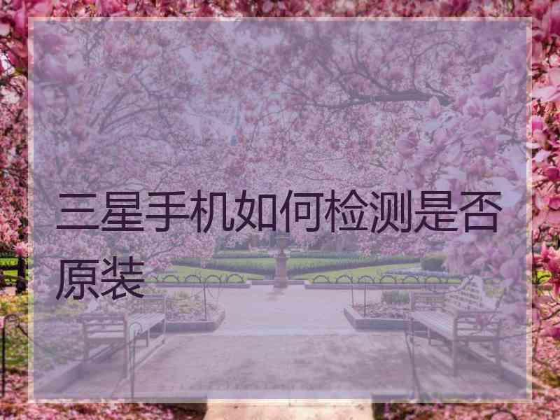 三星手机如何检测是否原装
