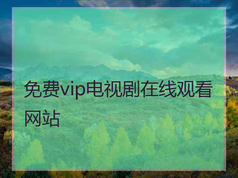 免费vip电视剧在线观看网站