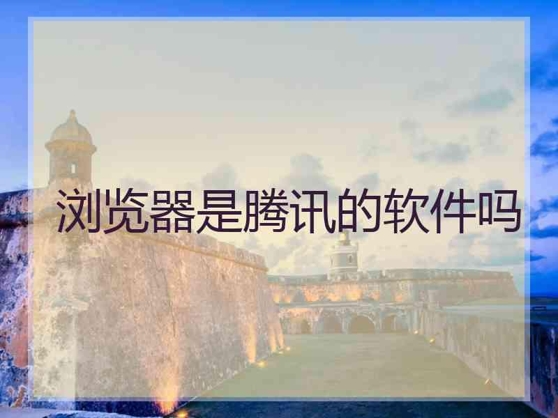 浏览器是腾讯的软件吗