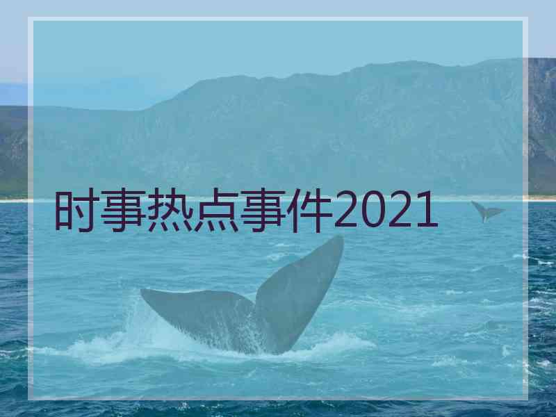 时事热点事件2021