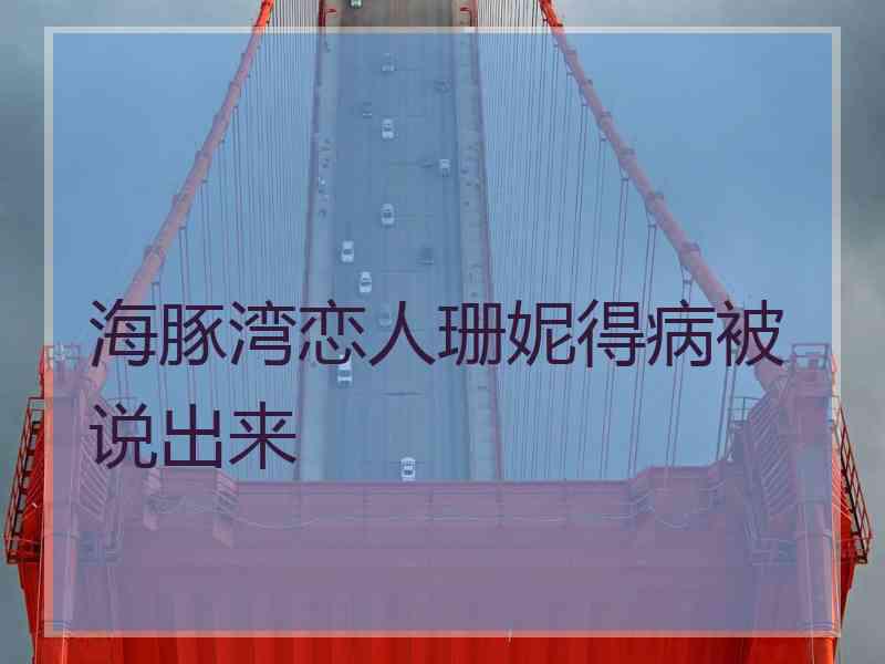 海豚湾恋人珊妮得病被说出来