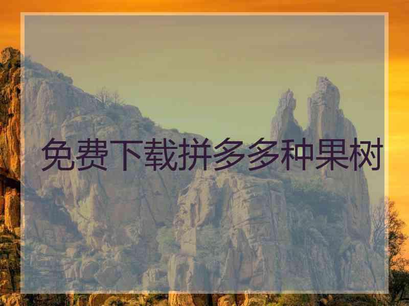 免费下载拼多多种果树