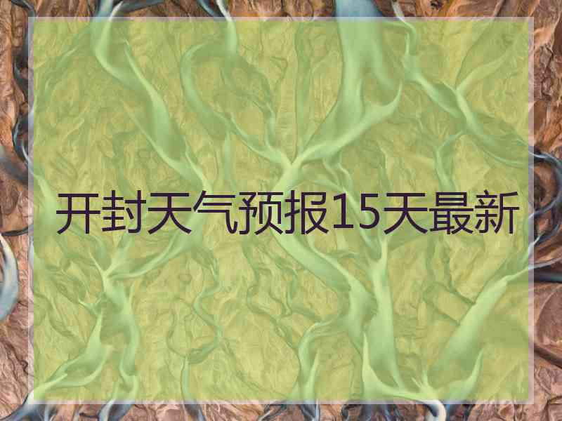 开封天气预报15天最新