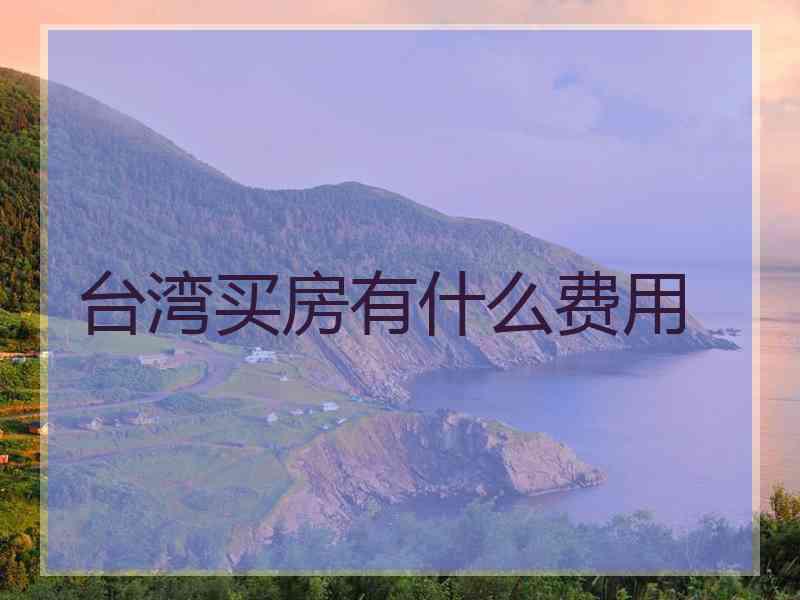 台湾买房有什么费用