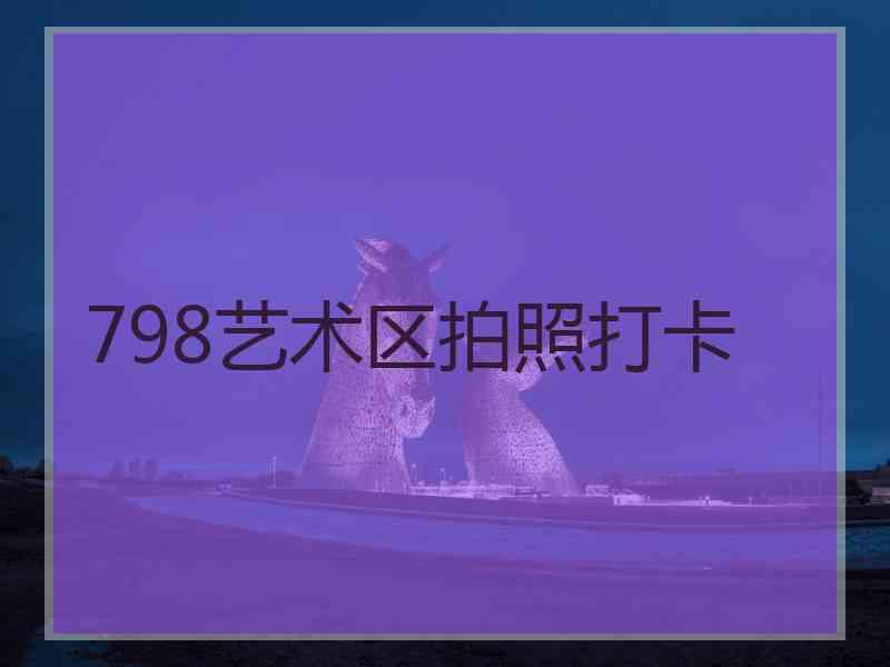 798艺术区拍照打卡
