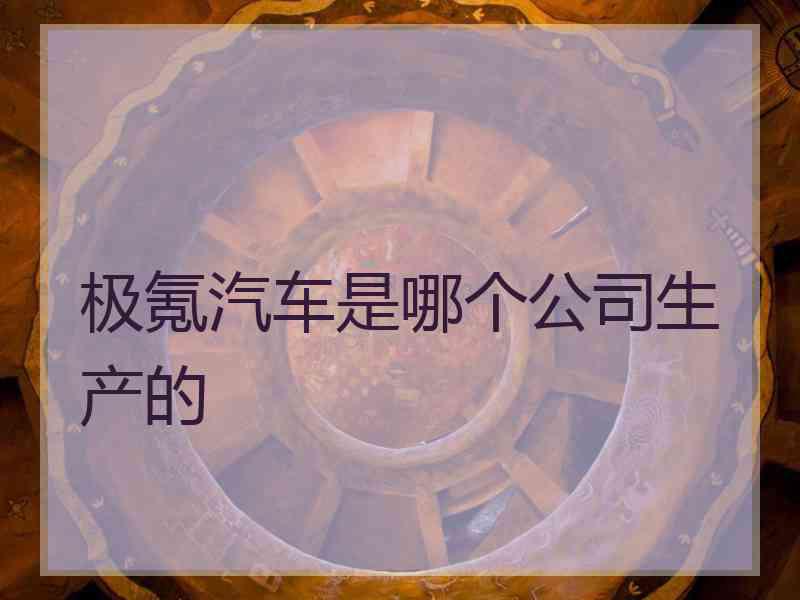 极氪汽车是哪个公司生产的