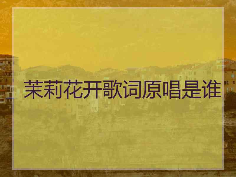 茉莉花开歌词原唱是谁