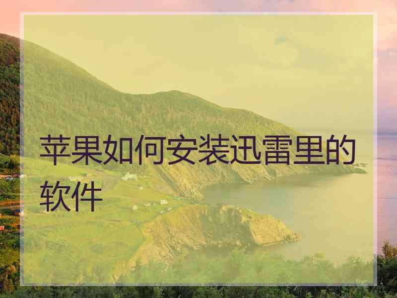 苹果如何安装迅雷里的软件