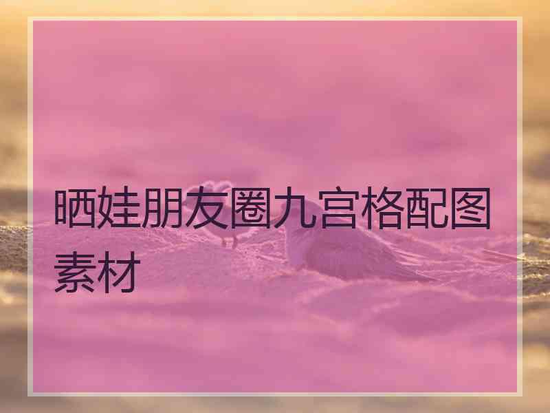 晒娃朋友圈九宫格配图素材