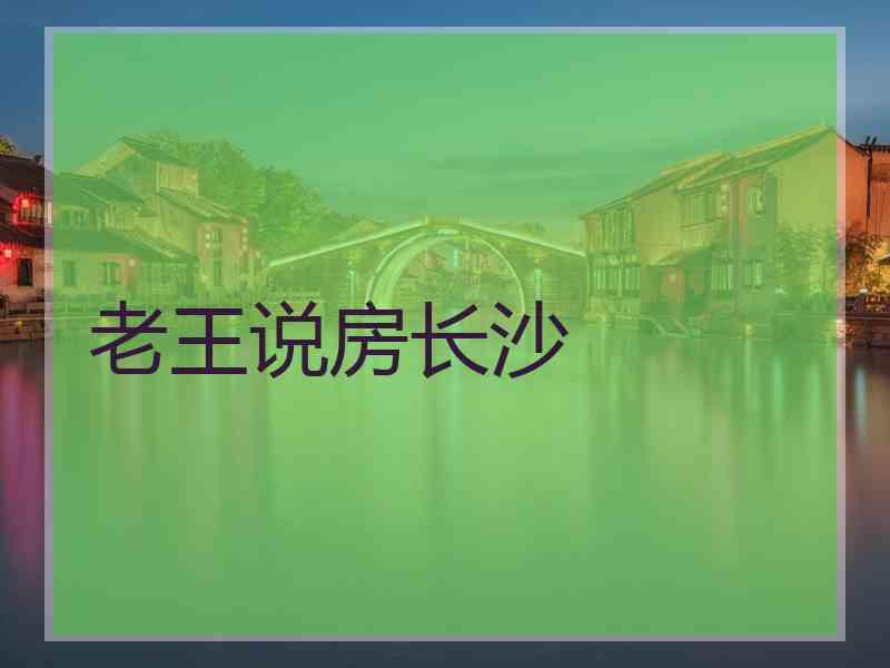 老王说房长沙
