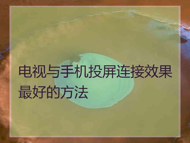电视与手机投屏连接效果最好的方法