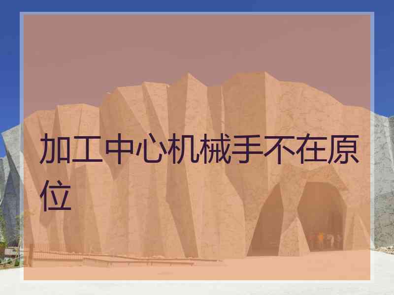加工中心机械手不在原位