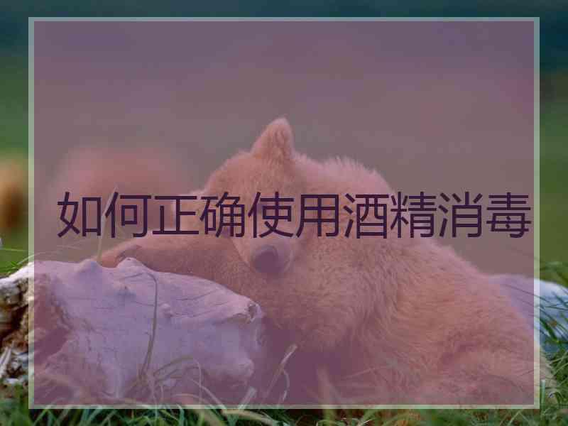 如何正确使用酒精消毒