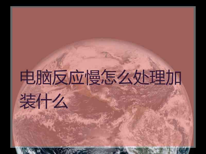 电脑反应慢怎么处理加装什么